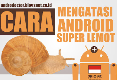 Cara Mengatasi Android Super Lemot/Lambat dengan Cepat dan Tepat - Drio AC, Dokter Android