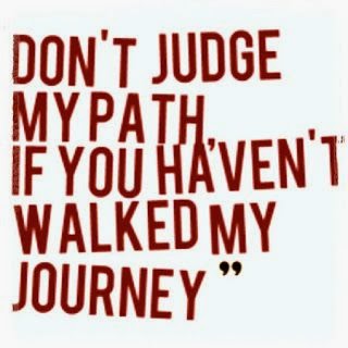 quote "Don't judge my path if you haven't walked my journey"