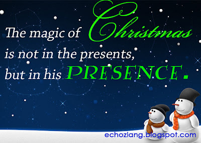 The magic of Christmas is not in ht presents, but in his presence.