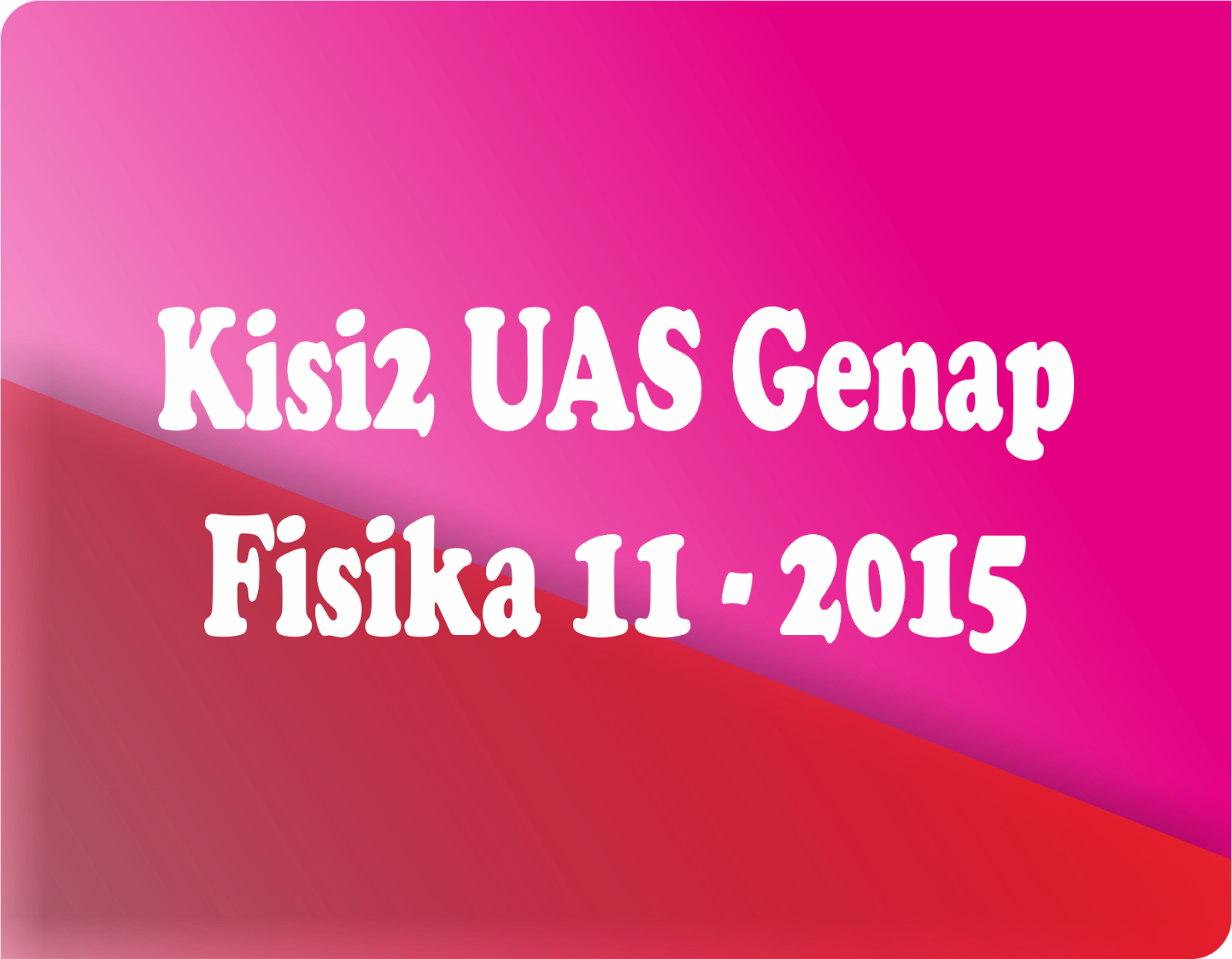 Kelas 11 -- Kisi-kisi UAS Genap Fisika 2015 - Fisika SPMA