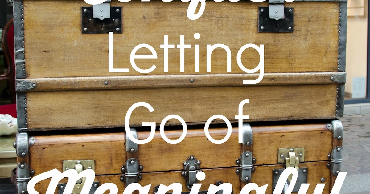 6 Ways to Conquer Letting Go of Meaningful Things Organizing Made Fun