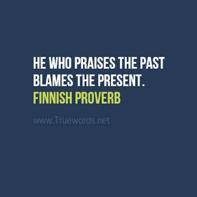 He who praises the past blames the present.