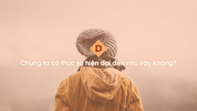 Chúng ta có thực sự hiện đại đến như vậy không? Chúng ta có thực sự hiện đại đến như vậy không?