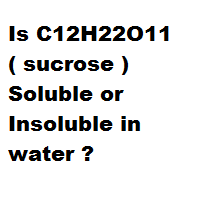 Is C12H22O11 ( sucrose ) Soluble or Insoluble in water ? Is C12H22O11 ( sucrose ) Soluble or Insoluble in water ?