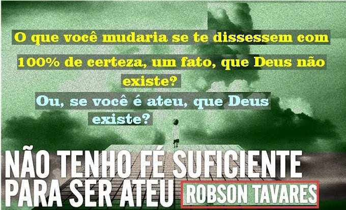 O que você mudaria se te dissessem com 100% de certeza, um fato, que Deus não existe? - Ou, se você é ateu, que Deus existe?