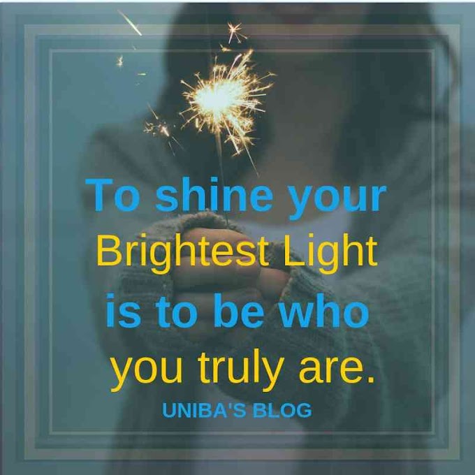 To shine your brightest light is to be who you truly are.