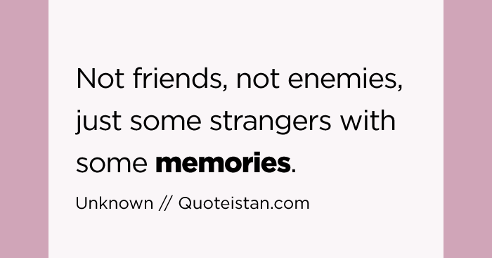 Not #friends, not enemies, just some strangers with some #memories.