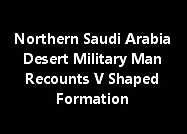 Northern Saudi Arabia Desert Military Man Recounts V Shaped Formation