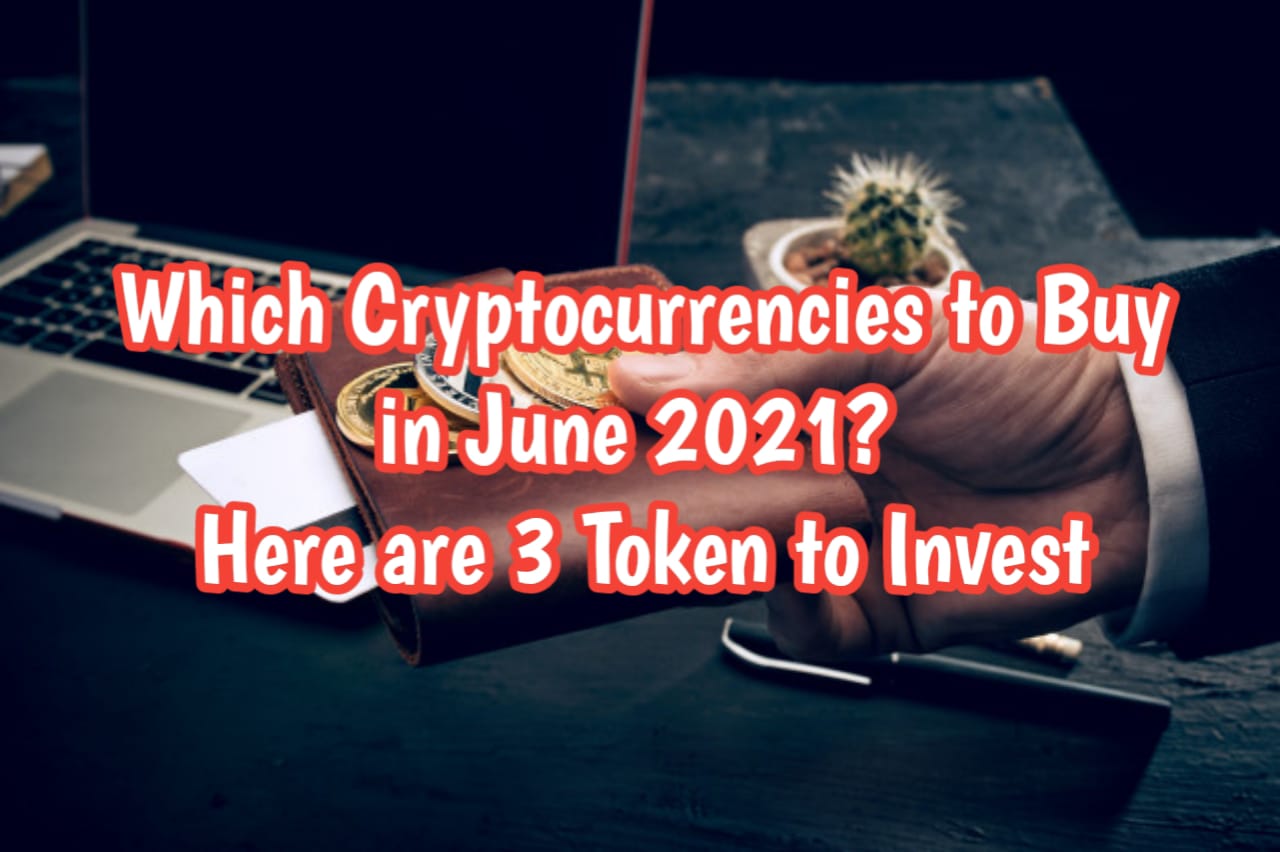 Which Cryptocurrencies to Buy in June 2021 Here are 3 Tokens to Invest