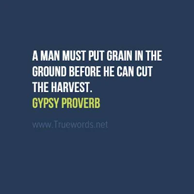 A man must put grain in the ground before he can cut the harvest