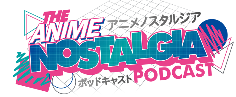The Anime Nostalgia Podcast