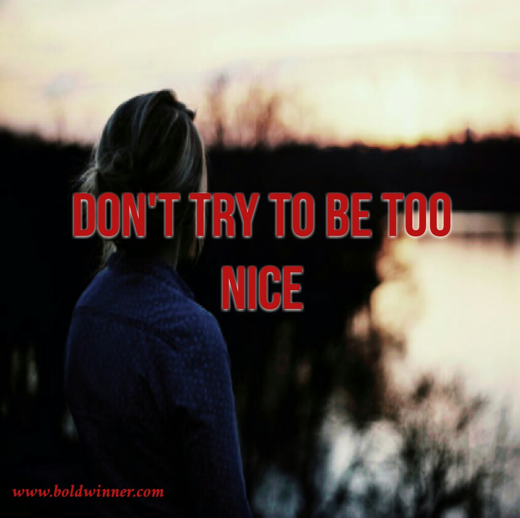 The Bold Winner's Blog Don't Try To Be Too Nice