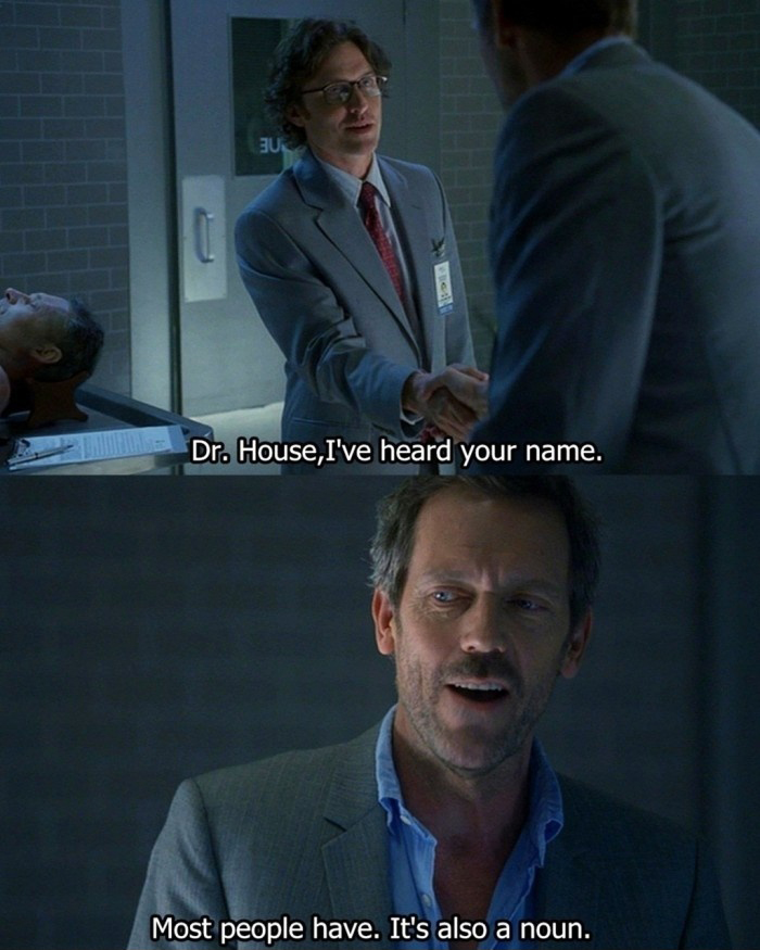 Dr House, I've Heard Your Name - (Dr House) Most People Have - It's Also A Noun