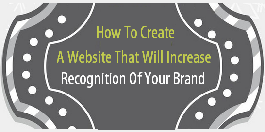 How To Create A Website That Will Increase Recognition Of Your Brand