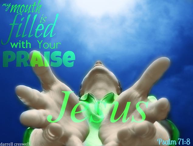 Psalm 71-8 My mouth is filled with your praise, declaring your splendor all day long