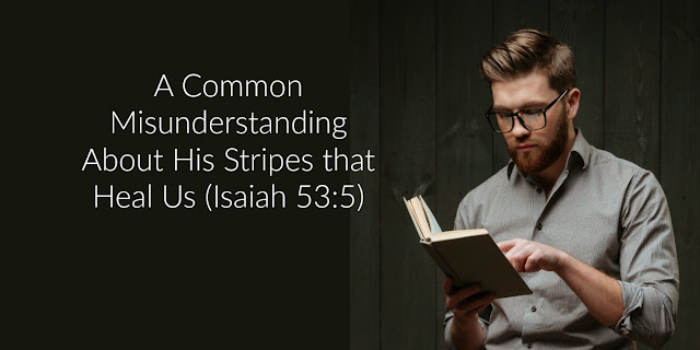 Misunderstandings About the Stripes that Heal Us - Isaiah 53:5