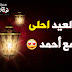 العيد احلى مع احمد بطاقات تهنئة عيد الفطر المبارك العيد احلى مع احمد بطاقات تهنئة عيد الفطر المبارك
