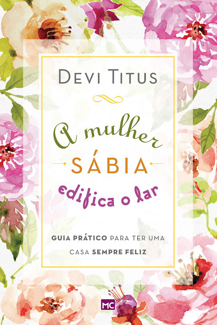 A mulher sábia edifica o lar Guia prático para ter uma casa sempre feliz - Devi Titus