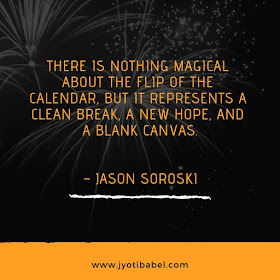 There is nothing magical about the flip of the calendar, but it represents a clean break, a new hope, and a blank canvas.  ~Jason Soroski