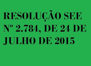 RESOLUÇÃO SEE Nº 2.784, DE 24 DE JULHO DE 2015
