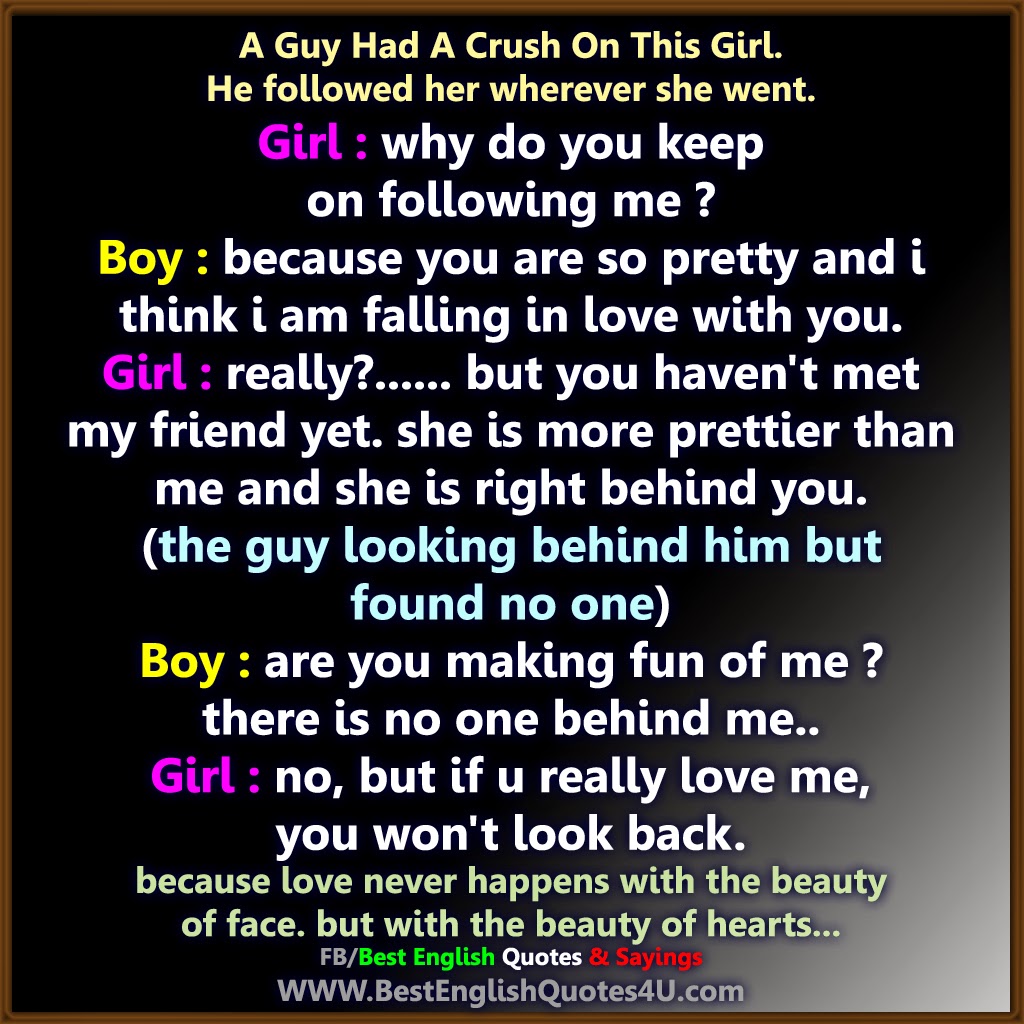 A Guy Had A Crush This Girl He followed her wherever she went Girl why do you keep on following me Boy because you are so pretty and i think