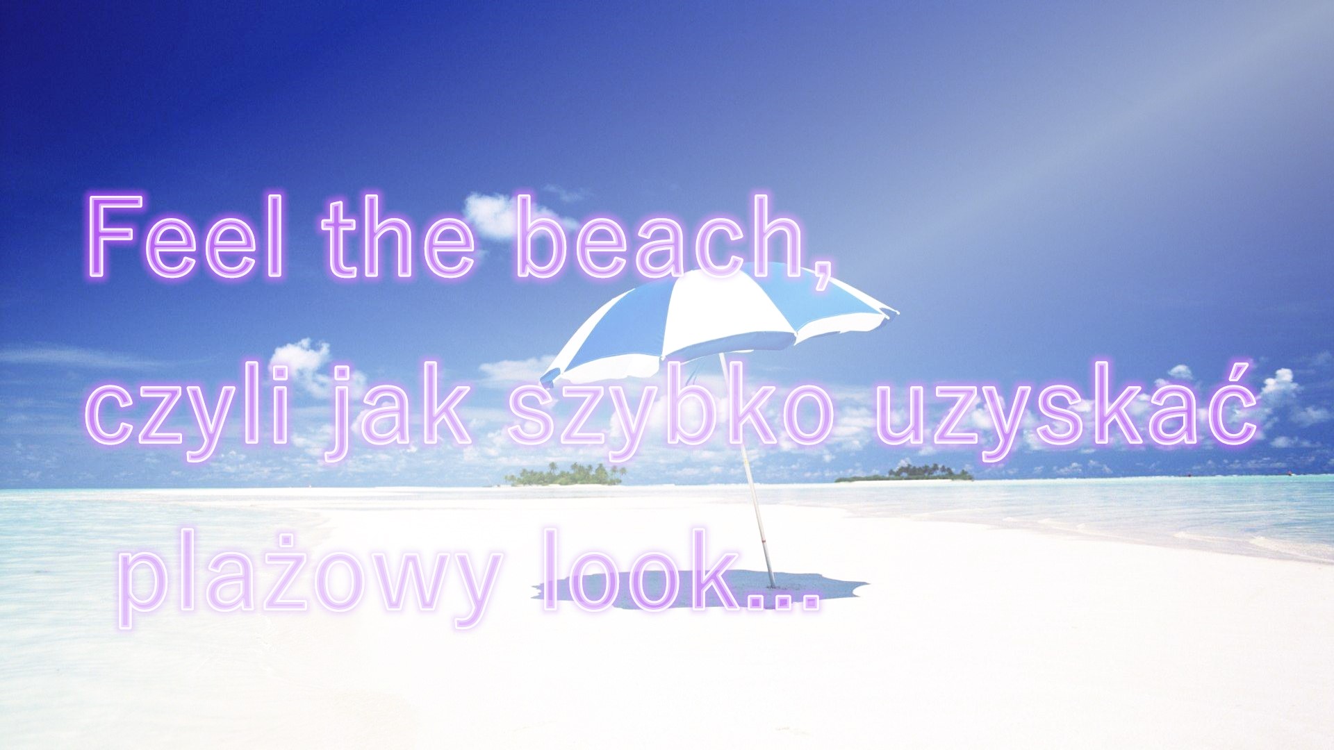 Feel the beach, czyli jak gwałtownie uzyskać plażowy look...