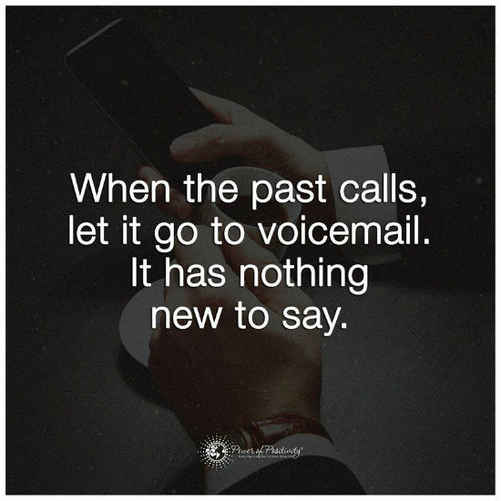 When the past calls, let it go to voicemail. It has nothing new to say