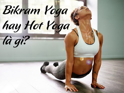 Bikram Yoga hay Hot Yoga là gì? 