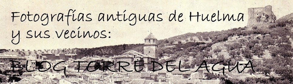 Fotografías antiguas de Huelma y sus vecinos. BLOG TORRE DEL AGUA.