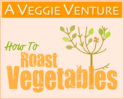 How to Roast Vegetables, 21 Tips & a Master Recipe ♥ A Veggie Venture