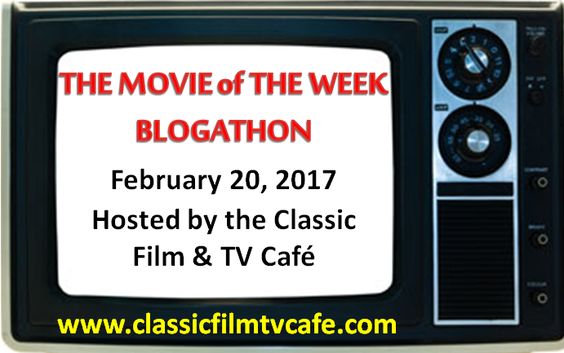 Movie of the Week BLOGATHON - February 20, 2017 - Hosted by the Classic Film & TV Cafe