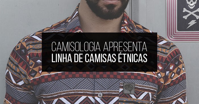 Macho Moda de Moda Masculina: Camisologia apresenta sua Linha Camisas Étnicas