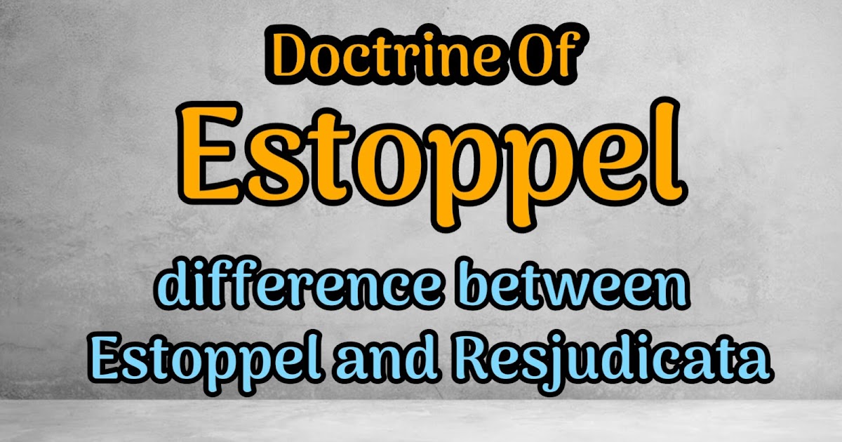 Estoppel Doctrine of Estoppel Difference between Estoppel and Resjudicata Law spjeet