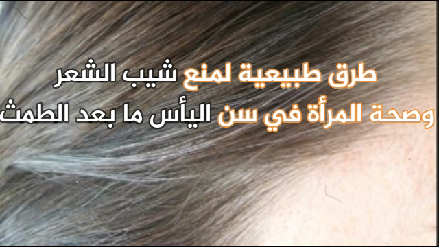 طرق طبيعية لمنع الشعر الرمادي وصحة المرأة بعد انقطاع الطمث، دكتورنت