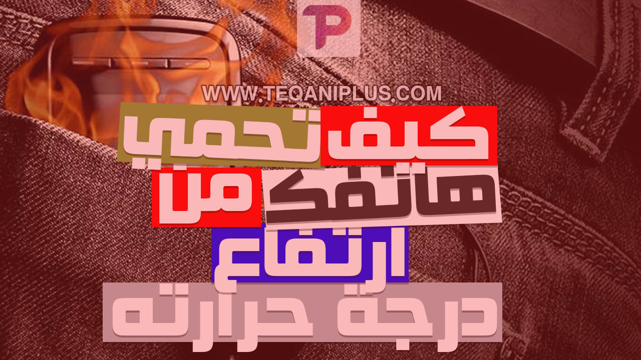 كيف تحمي هاتفك من ارتفاع درجة حرارته اثناء الاستخدام كيف تحمي هاتفك من ارتفاع درجة حرارته اثناء الاستخدام