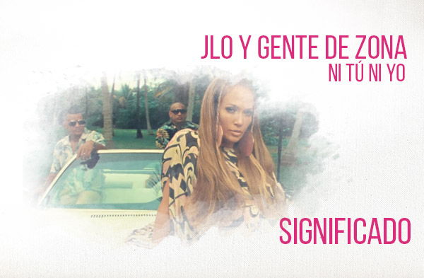 Ni Tú Ni Yo significado de la canción Jennifer Lopez Gente De Zona.