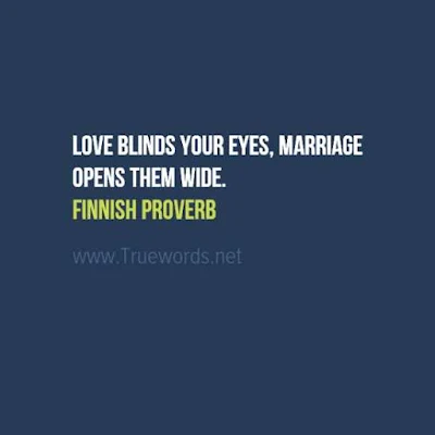 Love blinds your eyes, marriage opens them wide.