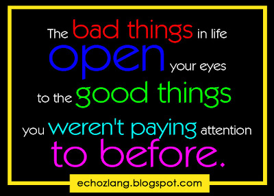 The bad things in life open your eyes to the good things you weren't paying attention to before. 