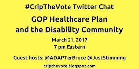 #CripTheVote Twitter Chat - GOP Healthcare Plan and the Disability Community - March 21, 2017 - Guest hosts: @ADAPTerBruce and @JustStimming - cripthevote.blogspot.com