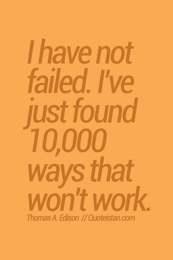 I have not failed. I've just found 10,000 ways that won't work.