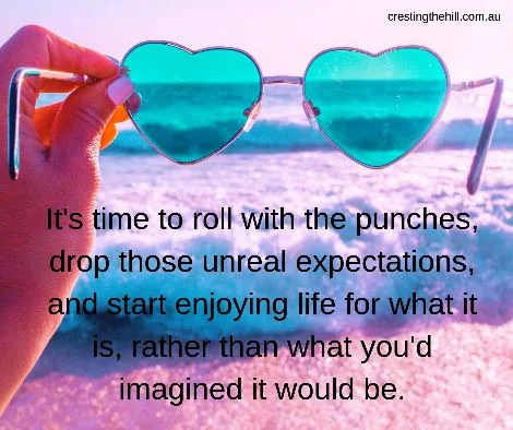 roll with the punches, to drop those unreal expectations and start enjoying life for what it is, rather than what you'd imagined it would be. #quote