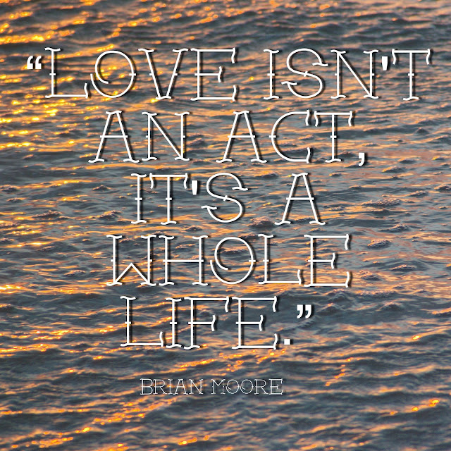 Love isn´t an act, it´sa whole life. - Brian Moore