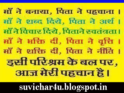 Maa ne banaya, pita ne pahachana. Maa ne shabd diye, pita ne arth. Maa ne vichar diye, Pita ne  swatantrata. Maa ne bhakti di, Pita ne vriti. Maa ne shakti di, Pita ne niti. Isi prishram ke bal par, Aaj meri pahachan ahi. 