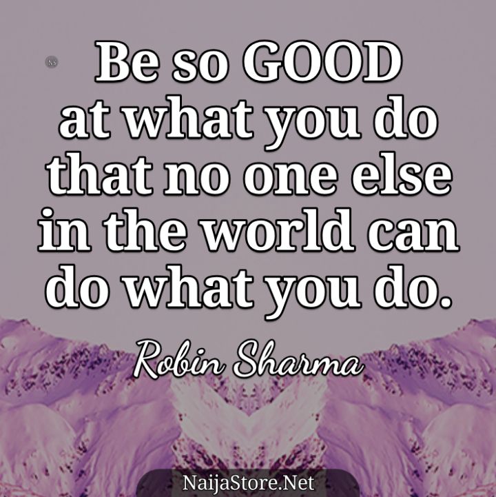 Robin Sharma's Quote: Be so GOOD at what you do that no one else in the world can do what you do - Motivational Quotes