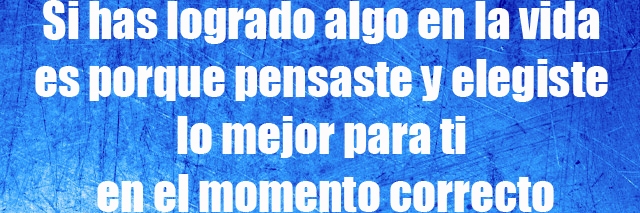 Si has logrado algo en la vida es porque pensaste y elegiste lo mejor para ti en el momento correcto Si has logrado algo en la vida es porque pensaste y elegiste lo mejor para ti en el momento correcto