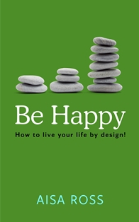 Be Happy: How to live your life by design! (Aisa Ross) 