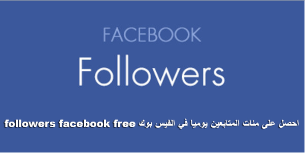 احصل على مئات المتابعين يوميا في الفيس بوك followers facebook free احصل على مئات المتابعين يوميا في الفيس بوك followers facebook free
