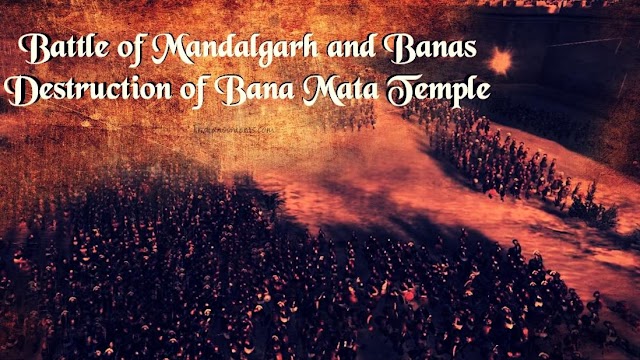 Battle of Mandalgarh and Banas - Destruction of Bana Mata Temple