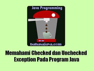 Memahami Checked dan Unchecked Exception Pada Program Java Checked dan Unchecked Exception Program Java