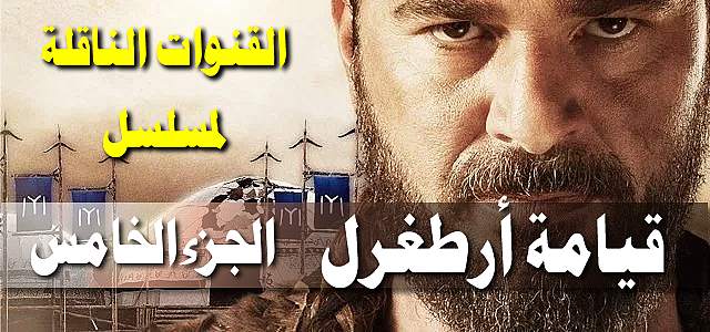 قائمة جميع القنوات الناقلة لمسلسل ارطغرل الجزء الخامس على النايل سات